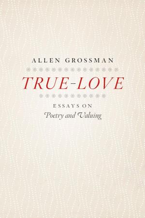 True Love Essays on Poetry and Valuing