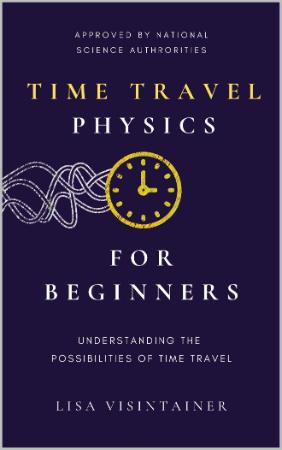 Time Travel Physics for Beginners - Understanding the Possibilities of Time Travel