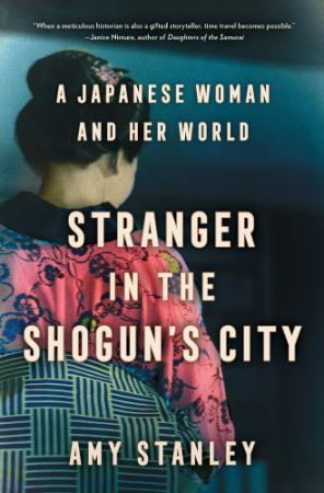 Stranger in the Shogun's City A Japanese Woman and Her World by Amy Stanley