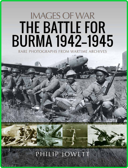 The Battle for Burma, 1942 - 1945 - Rare Photographs from Wartime Archives