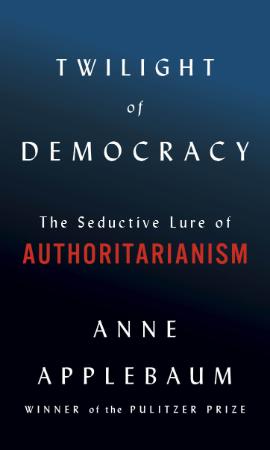Twilight of Democracy  The Seductive Lure of Authoritarianism