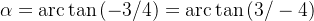 alpha =mathrm{arc}tan left( -3/4 right) =mathrm{arc}tan left( 3/-4 right)