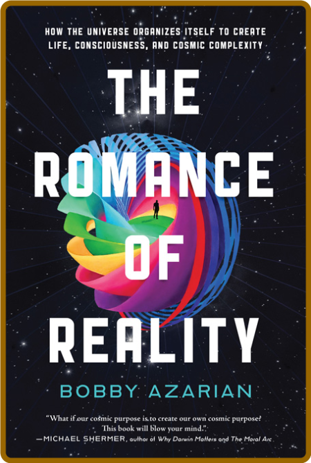 The Romance of Reality-How the Universe Organizes Itself to Create Life Consciousn...