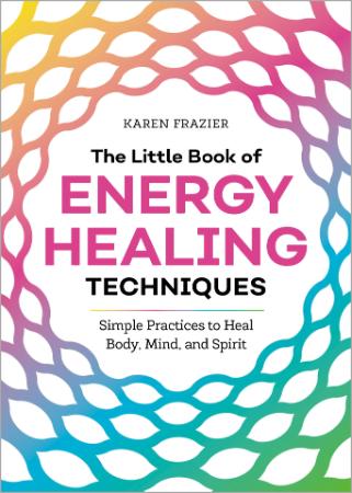 The Little Book of Energy Healing Techniques Simple Practices to Heal Body, Mind, ...
