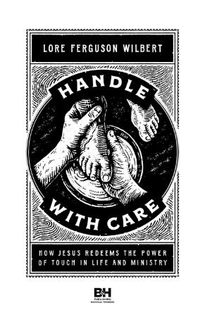 Handle With Care - How Jesus Redeems the Power of Touch in Life and Ministry