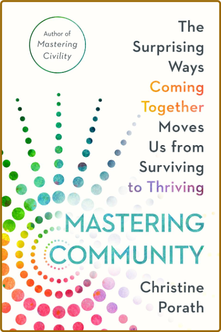 Mastering Community  The Surprising Ways Coming Together Moves Us from Surviving t...