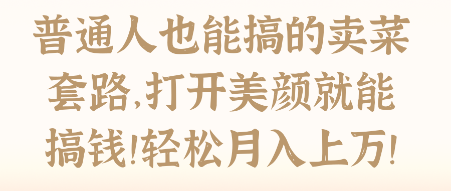 普通人也能搞的卖菜套路，打开美颜就能搞钱！轻松月入上万！