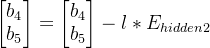 \begin{bmatrix} b_4\\ b_5 \end{bmatrix}=\begin{bmatrix} b_4\\ b_5 \end{bmatrix}-l*E_{hidden2}