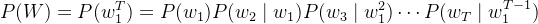 P(W)=P(w_1^T) = P(w_1) P(w_2 \mid w_1) P(w_3 \mid w_1^2) \cdots P(w_T \mid w_1^{T-1})