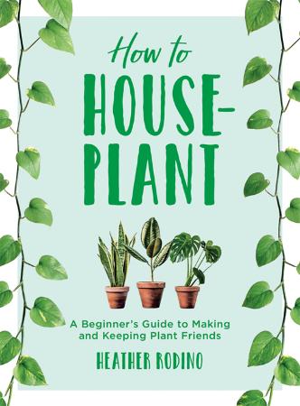 How to Houseplant A Beginner's Guide to Making and Keeping Plant Friends