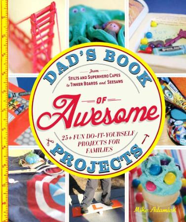 Dad's Book of Awesome Projects   25+ Fun Do It Yourself Projects for Families
