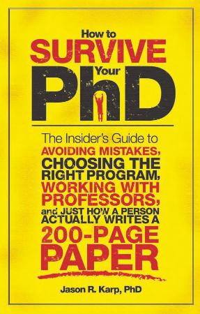 How to Survive Your PhD The Insider's Guide to Avoiding Mistakes, Choosing the Rig...