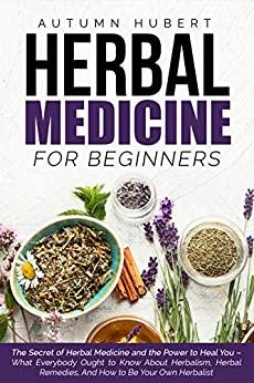 Herbal Medicine for Beginners The Secret of Herbal Medicine and the Power to Heal You