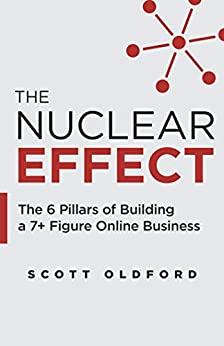 The Nuclear Effect  The 6 Pillars of Building a 7+ Figure Online Business by Scott Oldford