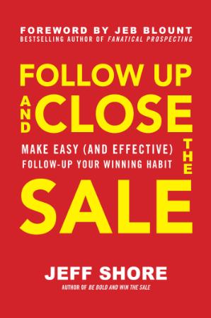 Follow Up and Close the Sale - Make Easy (and Effective) Follow-Up Your Winning Ha...