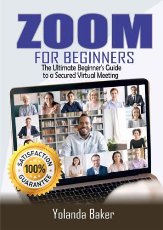 ZOOM FOR BEGINNERS The Ultimate Beginner's Guide to a Secured Virtual Meeting