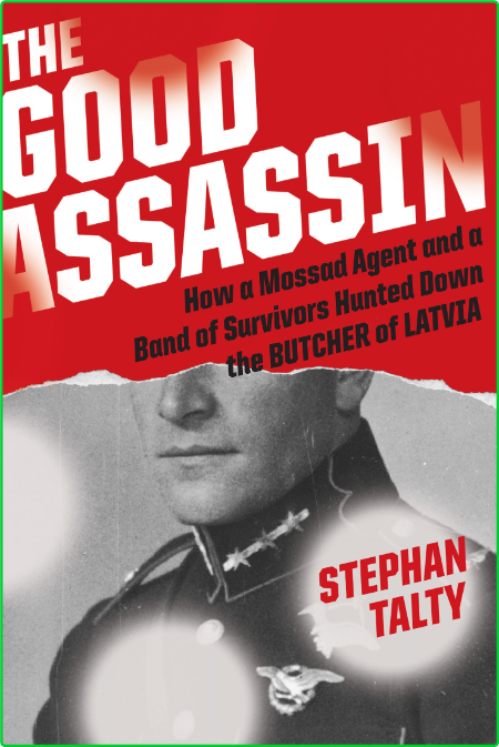 The Good Assassin  How a Mossad Agent and a Band of Survivors Hunted Down the Butc...