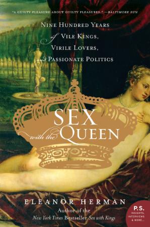 Sex with the Queen - 900 Years of Vile Kings, Virile Lovers, and Passionate Politics