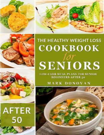 The Healthy Weight Loss Cookbook for Seniors   100 + Low Carb Meal Plans for Senio...
