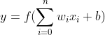 y = f(\sum_{i = 0}^{n} w_{i}x_{i}+b)
