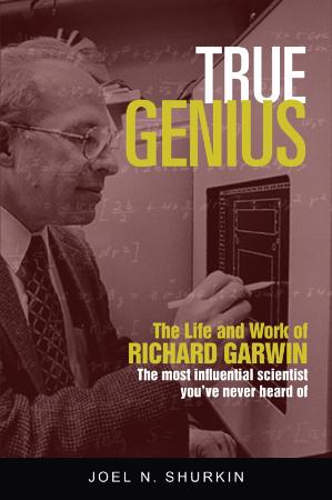 True Genius - The Life and Work of Richard Garwin, the Most Influential Scientist ...