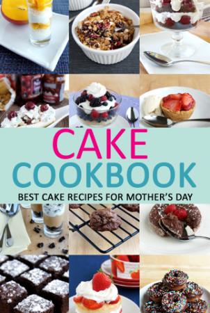 Cake Cookbook Best Cake Recipes for Mothers Day