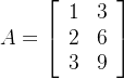 A=\left[ \begin{array}{cc} 1& 3 \\ 2&6\\ 3&9 \end{array} \right]