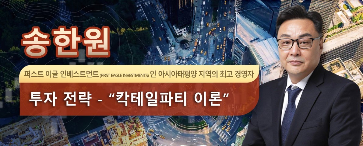 송한원, 퍼스트이글인베스트먼트 (First Eagle Investments) 아시아태평양지역최고 경영자로임명 – ‘칵테일파티이론’ 으로새로운투자전략발표