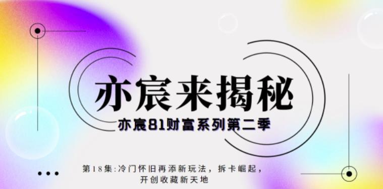 亦宸财富81系列第2季第18集：冷门怀旧再添新玩法，短视频+直播+互联网开创收藏新天地