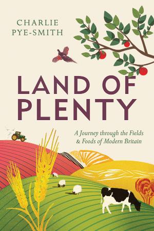 Land of Plenty A Journey Through the Fields and Foods of Modern Britain