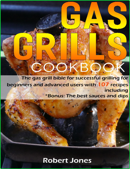 Gas Grill Cookbook The Gas Grill Bible For Successful Grilling For Beginners And A...