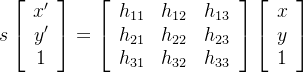 s\left[\begin{array}{c}x'\\y'\\1\end{array}\right]=\left[\begin{array}{ccc}h_{11}&h_{12}&h_{13}\\h_{21}&h_{22}&h_{23}\\h_{31}&h_{32}&h_{33}\end{array}\right]\left[\begin{array}{c}x\\y\\1\end{array}\right]