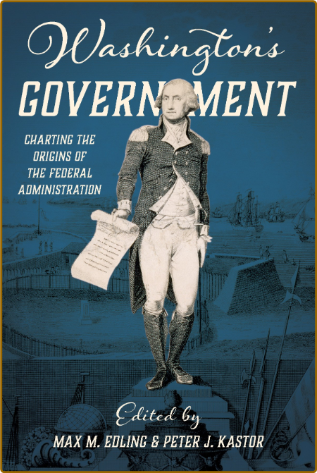 Washington's Government - Charting the Origins of the Federal Administration