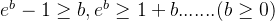 e^b - 1 \geq b, e^b \geq 1+b .......( b \geq 0 )