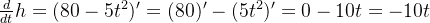 \frac{d}{dt}h=(80 - 5t^2)' = (80)' - (5t^2)' = 0 - 10t = -10t