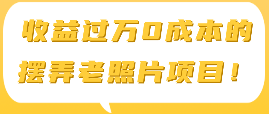 收益过万0成本的摆弄老照片项目！