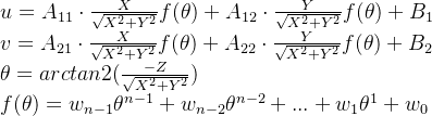 u=A_{11} \cdot \frac{X}{\sqrt{X^2+Y^2}} f(\theta)+A_{12} \cdot \frac{Y}{\sqrt{X^2+Y^2}} f(\theta)+B_1\\ v=A_{21} \cdot \frac{X}{\sqrt{X^2+Y^2}} f(\theta)+A_{22} \cdot \frac{Y}{\sqrt{X^2+Y^2}} f(\theta)+B_2\\ \theta=arctan2(\frac{-Z}{\sqrt{X^2+Y^2}}) \\ f(\theta)=w_{n-1}\theta^{n-1}+w_{n-2}\theta^{n-2}+...+w_{1}\theta^{1}+w_{0}