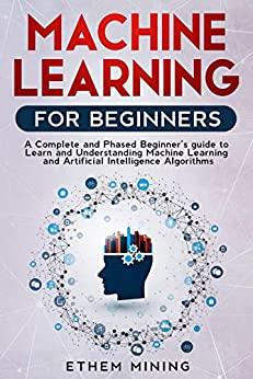 Machine Learning For Beginners - A Complete And Phased Beginners Guide To Learning