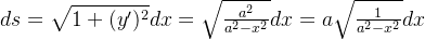 ds = \sqrt{1+(y')^2}dx = \sqrt{\frac{a^2}{a^2-x^2}}dx= a\sqrt{\frac{1}{a^2-x^2}}dx