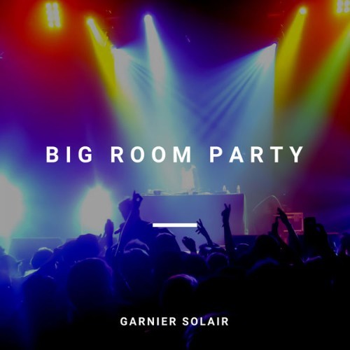 Garnier Solair - Big Room Party (80 EDM, Big Room, Progressive House Traxx) - 2018