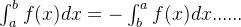 \int_{a}^{b} f(x)dx = -\int_{b}^{a} f(x)dx ......