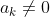 a_k\neq 0
