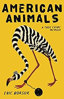American Animals  A True Crime Memoir by Eric Borsuk