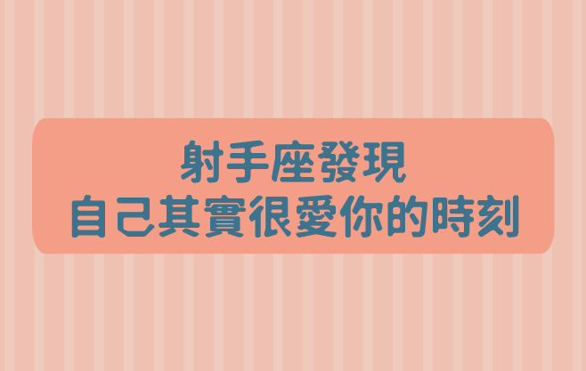 射手座發現自己其實很愛你的時刻