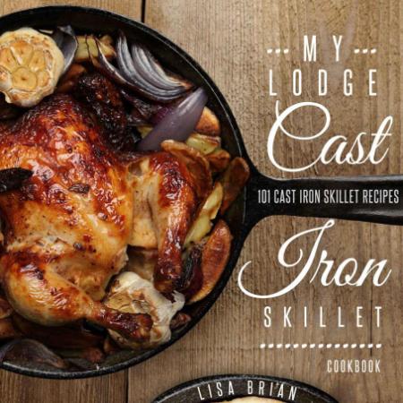 My Lodge Cast Iron Skillet Cookbook 101 Cast Iron Skillet Recipes (Cast Iron Recipes)