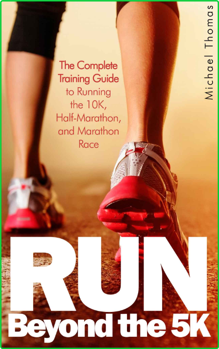 Run Beyond The 5k The Complete Training Guide To Running The 10k Half Marathon And...