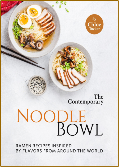 The Contemporary Noodle Bowl - Ramen Recipes Inspired by Flavors from Around the W...