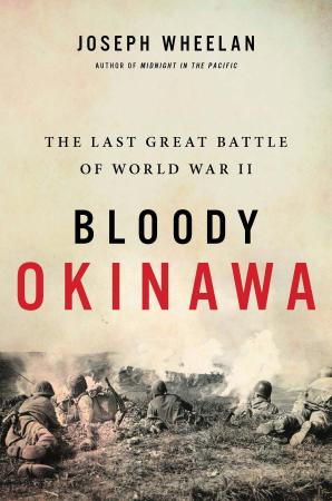 Bloody Okinawa The Last Great Battle of World War II by Joseph Wheelan