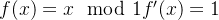 f(x)=x\mod 1 f'(x)=1