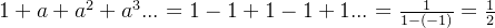1+a+a^2+a^3... = 1-1+1-1+1... = \frac{1}{1-(-1)} = \frac{1}{2}
